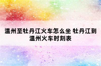 温州至牡丹江火车怎么坐 牡丹江到温州火车时刻表